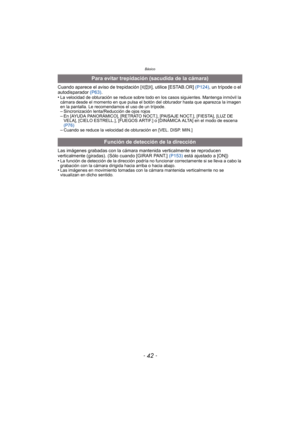 Page 42- 42 -
Básico
Cuando aparece el aviso de trepidación [ ], utilice [ESTAB.OR] (P124), un trípode o el 
autodisparador  (P63).
•
La velocidad de obturación se reduce sobre todo en los casos siguientes. Mantenga inmóvil la 
cámara desde el momento en que pulsa el botón del obturador hasta que aparezca la imagen 
en la pantalla. Le recomendamos el uso de un trípode.
–Sincronización lenta/Reducción de ojos rojos–En [AYUDA PANORÁMICO], [RETRATO NOCT.], [PAISAJE NOCT.], [FIESTA], [LUZ DE 
VELA], [CIELO...