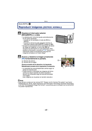 Page 48- 48 -
Básico
Modo [REPR.]: ¸
Reproducir imágenes ([REPROD. NORMAL])
Nota
•Esta cámara cumple con las normas DCF “Design rule for Camera File system” que fueron 
establecidas por JEITA “Japan Electronics and Information Technology Industries Association” 
y con Exif “Exchangeable Image File Format”. Los archivos que no cumplen con la norma DCF 
no pueden reproducirse.
Desplace el interruptor selector 
[REC]/[REPR.]  A a [ (].
•La reproducción normal se ajusta automáticamente 
en los casos siguientes....