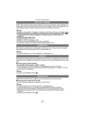 Page 81Avanzadas (Grabar imágenes)
- 81 -
Este modo le permite grabar varias imágenes de escenas noctur nas a alta velocidad, las 
cuales están todas combinadas para formar  una sola imagen. Reducirá la trepidación y el 
ruido desde la imagen incluso cuando se  grabe con la cámara en la mano.
Nota
•
Se graban continuamente 10 imágenes y todas se combinarán para hacer una imagen simple.•Durante la grabación de la imagen en movimiento, se usan los ajustes de luz baja [ ], 
lo cual proporcionará mejores imágenes...