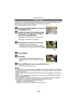Page 134Avanzadas (Reproducción)
- 134 -
La imagen en movimiento grabada se puede dividiren dos. Se recomienda para cuando 
desea dividir una parte que necesita de una parte que no necesita.
No se puede restaurar cuando se dividió.
Toque [SUPR.] para volver a la pantalla de menú.
•Toque [EXIT] para cerrar el menú.
Nota
•[DIVIDE VIDEO] no se puede realizar en imágenes en movimiento grabadas con otro equipo.•Las imágenes en movimiento no se pueden dividir en una ubicación cercana al inicio o fin de la 
imagen en...