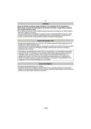 Page 173- 173 -
Otro
Antes de limpiar la cámara, quite la batería o el acoplador de CC (opcional), o 
desconecte la clavija de alimentación de la toma corriente. Luego frote la cámara 
con un paño blando y seco.
•
Si la cámara se ensucia mucho, puede limpiarse retirando la suciedad con un paño mojado y 
escurrido, luego con uno seco.
•No utilice disolventes como gasolina, diluyente, alcohol, detergentes para cocina, etc., para 
limpiar la cámara ya que de hacerlo podría deteriorarla y podría pelarse su...