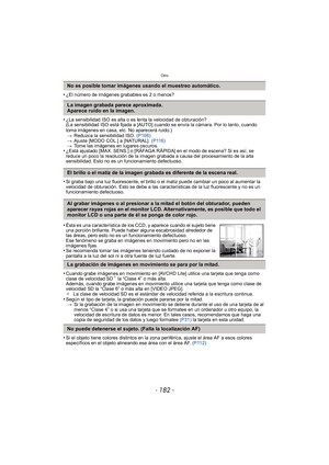 Page 182Otro
- 182 -
•¿El número de imágenes grabables es 2 o menos?
•¿La sensibilidad ISO es alta o es lenta la velocidad de obturación?
(La sensibilidad ISO está fijada a [AUTO] cuando se envía la cámara. Por lo tanto, cuando 
toma imágenes en casa, etc. No aparecerá ruido.)> Reduzca la sensibilidad ISO.  (P106)
> Ajuste [MODO COL.] a [NATURAL]. (P116)
> Tome las imágenes en lugares oscuros.
•¿Está ajustado [MAX. SENS.] o [RÁFAGA RÁPIDA] en el modo de escena? Si es así, se 
reduce un poco la resolución de la...
