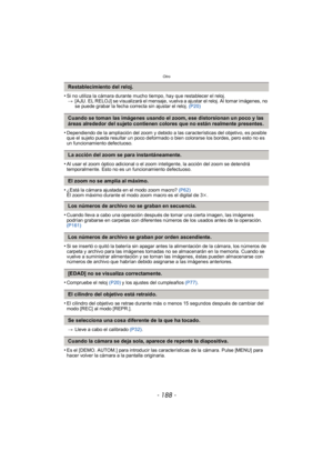 Page 188Otro
- 188 -
•Si no utiliza la cámara durante mucho tiempo, hay que restablecer el reloj.> [AJU. EL RELOJ] se visualizará el mensaje, vuelva a ajustar el reloj. Al tomar imágenes, no 
se puede grabar la fecha correcta sin ajustar el reloj.  (P20)
•Dependiendo de la ampliación del zoom y debido a las características del objetivo, es posible 
que el sujeto pueda resultar un poco deformado o bien colorarse los bordes, pero esto no es 
un funcionamiento defectuoso.
•Al usar el zoom óptico adicional o el zoom...