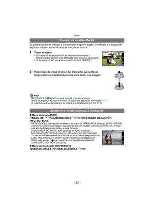 Page 37- 37 -
Básico
Es posible ajustar el enfoque y la exposición según el sujeto. El enfoque y la exposición 
seguirán al sujeto automáticamente aunque se mueva.
1Toque el sujeto.
•El cuadro de localización AF se mostrará en amarillo y 
determinará la escena más adecuada para el sujeto bloqueado.
•La localización AF se cancela cuando se toca [SUPR.].
2Pulse hasta la mitad el botón del obturador para enfocar, 
luego púlselo completamente tope para tomar una imagen.
Nota
•
[RECONOCE CARA] no funciona durante la...