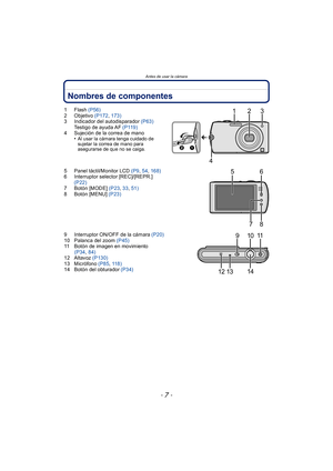 Page 7- 7 -
Antes de usar la cámara
Nombres de componentes
1Flash (P56)
2 Objetivo  (P172, 173)
3 Indicador del autodisparador  (P63)
Testigo de ayuda AF  (P119)
4 Sujeción de la correa de mano •
Al usar la cámara tenga cuidado de 
sujetar la correa de mano para 
asegurarse de que no se caiga.
5 Panel táctil/Monitor LCD  (P9, 54 , 168)
6 Interruptor selector [REC]/[REPR.] 
(P22)
7 Botón [MODE]  (P23, 33, 51)
8 Botón [MENU]  (P23)
9 Interruptor ON/OFF de la cámara (P20)
10 Palanca del zoom  (P45)
11 Botón de...