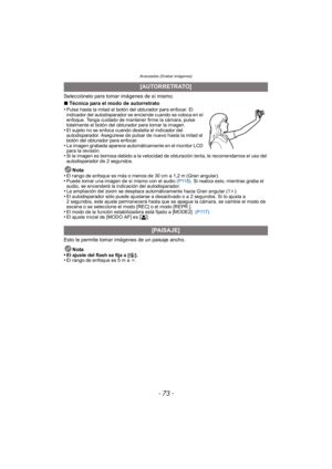 Page 73- 73 -
Avanzadas (Grabar imágenes)
Selecciónelo para tomar imágenes de sí mismo.
∫Técnica para el modo de autorretrato
•
Pulse hasta la mitad el botón del obturador para enfocar. El 
indicador del autodisparador se enciende cuando se coloca en el 
enfoque. Tenga cuidado de mantener firme la cámara, pulse 
totalmente el botón del obturador para tomar la imagen.
•El sujeto no se enfoca cuando destella el indicador del 
autodisparador. Asegúrese de pulsar de nuevo hasta la mitad el 
botón del obturador para...