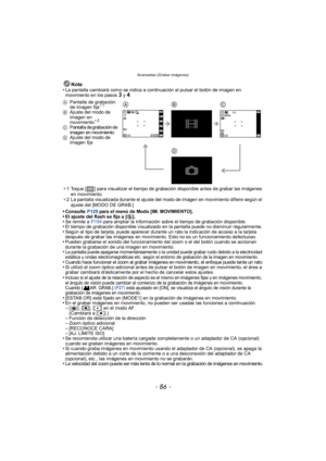 Page 86Avanzadas (Grabar imágenes)
- 86 -
Nota
•La pantalla cambiará como se indica a continuación al pulsar el botón de imagen en 
movimiento en los pasos 3 y 4.
¢ 1 Toque [ ] para visualizar el tiempo de grabación disponible antes de grabar las imágenes 
en movimiento.
¢ 2 La pantalla visualizada durante el ajuste del modo de imagen en movimiento difiere según el 
ajuste del [MODO DE GRAB.]
•Consulte  P120 para el menú de Modo [IM. MOVIMIENTO].•El ajuste del flash se fija a [ Œ].•Se remite a P194  para...