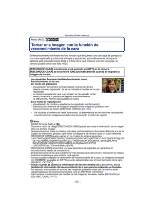 Page 91- 91 -
Avanzadas (Grabar imágenes)
Modo [REC]: ñ· ¿
Tomar una imagen con la función de 
reconocimiento de la cara 
El Reconocimiento de Rostro es una función que encuentra una cara que se parezca a 
una cara registrada y prioriza el enfoque y exposición automáticamente. Aunque la 
persona esté colocada hacia atrás o al final de la una línea en una foto de grupo, la 
cámara puede tomar una foto nítida.
•
Las siguientes funciones también funcionarán con el 
Reconocimiento de la cara.
En modo de grabación...