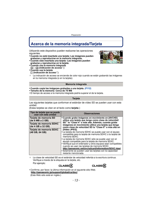 Page 13- 13 -
Preparación
Acerca de la memoria integrada/Tarjeta
•Cuando copia las imágenes grabadas a una tarjeta. (P112)•Tamaño de la memoria: Cerca de 70 MB•El tiempo de acceso a la memoria integrada podría superar el de la tarjeta.
Las siguientes tarjetas que conforman el estándar de vídeo SD se pueden usar con esta 
unidad.
(Estas tarjetas se citan en el texto como  tarjeta.)
¢La clase de velocidad SD es el estándar de velocidad referida a la escritura continua. 
Verifique a través de la etiqueta en la...
