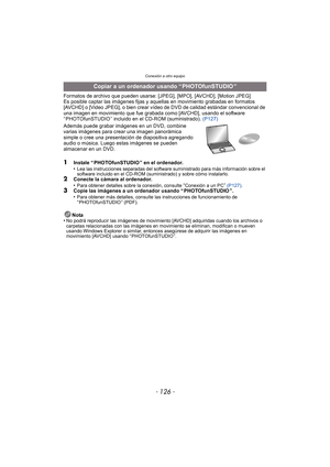 Page 126Conexión a otro equipo
- 126 -
Formatos de archivo que pueden usarse: [JPEG], [MPO], [AVCHD], [Motion JPEG]
Es posible captar las imágenes fijas y aquellas en movimiento grabadas en formatos 
[AVCHD] o [Video JPEG], o bien crear vídeo de DVD de calidad estándar convencional de 
una imagen en movimiento que fue grabada como [AVCHD], usando el software 
“ PHOTOfunSTUDIO ” incluido en el CD-ROM (suministrado).  (P127)
Además puede grabar imágenes en un DVD, combine 
varias imágenes para crear una imagen...