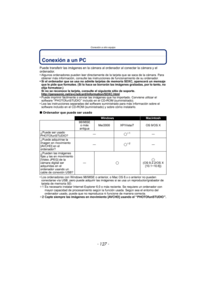 Page 127- 127 -
Conexión a otro equipo
Conexión a un PC
Puede transferir las imágenes en la cámara al ordenador al conectar la cámara y el 
ordenador.
•
Algunos ordenadores pueden leer directamente de la tarjeta que se saca de la cámara. Para 
obtener más información, consulte las instrucciones de funcionamiento de su ordenador.
•Si el ordenador que se usa no admite tarjetas de memoria SDXC, aparecerá un mensaje 
que le pide que formatee. (Si lo hace se borrarán las imágenes grabadas, por lo tanto, no 
elija...