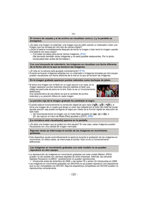 Page 151- 151 -
Otro
•¿Es ésta una imagen no estándar, una imagen que se editó usando un ordenador o bien una 
imagen que fue tomada por otro tipo de cámara digital?
•¿Quitó la batería inmediatamente después de tomar la imagen o bien tomó la imagen usando 
una batería con poca carga?> Formatee los datos para borrar dichas imágenes.  (P45)
(Se borrarán también otras imágenes y no será posible restaurarlas. Por lo tanto, 
compruebe bien antes de formatear.)
•
¿El reloj en la cámara está ajustado correctamente?...