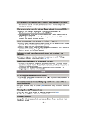 Page 153- 153 -
Otro
>Desconecte el cable de conexión USB. Conéctelo de nuevo mientras la tarjeta está 
insertada en la cámara.
> Verifique si su ordenador es compatible con las tarjetas de memoria SDXC.
http://panasonic.net/avc/sdcard/information/SDXC.html
>Se puede visualizar un mensaje que le pide que formatee la tarjeta cuando conecta la 
cámara, pero no la formatee.
> Si [Acceso] visualizado en el monitor LCD no desaparece, desconecte el USB cable de 
conexión USB después de apagar la cámara.
> Confirme que...