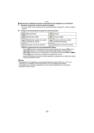 Page 29- 29 -
Básico
∫Operaciones realizadas durante la reproducción de imágenes en movimiento1Visualice el panel de control tocando la pantalla.
•Si no se realiza ninguna operación por aproximadamente 2 segundos, volverá al estado 
original.
2Ponga en funcionamiento el panel de control tocando.
Nota
•
Para reproducir las imágenes en movimiento grabadas en esta unidad o en un PC, use 
“QuickTime” o el software “ PHOTOfunS TUDIO ” en el CD-ROM (suministrado).
•Las imágenes en movimiento grabadas con otra cámara...