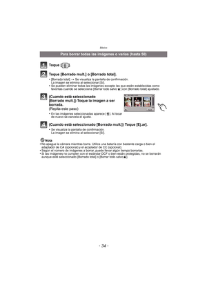 Page 34Básico
- 34 -
Nota
•No apague la cámara mientras borra. Utilice  una batería con bastante carga o bien el 
adaptador de CA (opcional) y el acoplador de CC (opcional).
•Según el número de imágenes a borrar, puede llevar algún tiempo borrarlas.•Si las imágenes no cumplen con el estándar DCF o bien están protegidas, no se borrarán 
aunque esté seleccionado [Borrado total] o [Borrar todo salvo Ü].
Para borrar todas las imágenes o varias (hasta 50)
To q u e  [ ] .
Toque [Borrado mult.] o [Borrado total]....