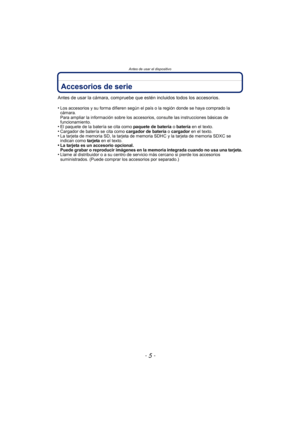 Page 5- 5 -
Antes de usar el dispositivo
Accesorios de serie
Antes de usar la cámara, compruebe que estén incluidos todos los accesorios.
•
Los accesorios y su forma difieren según el país o la región donde se haya comprado la 
cámara.
Para ampliar la información sobre los accesorios, consulte las instrucciones básicas de 
funcionamiento.
•El paquete de la batería se cita como paquete de batería o batería  en el texto.•Cargador de batería se cita como  cargador de batería o cargador en el texto.•La tarjeta de...
