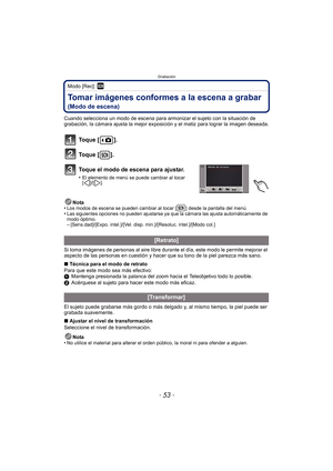 Page 53- 53 -
Grabación
Modo [Rec]: ¿
Tomar imágenes conformes a la escena a grabar 
(Modo de escena)
Cuando selecciona un modo de escena para armonizar el sujeto con la situación de 
grabación, la cámara ajusta la mejor exposición y el matiz para lograr la imagen deseada.
To q u e  [ ] .
To q u e  [ ] .
Toque el modo de escena para ajustar.
•El elemento de menú se puede cambiar al tocar 
[]/[].
Nota
•Los modos de escena se pueden cambiar al tocar [ ] desde la pantalla del menú.•Las siguientes opciones no...