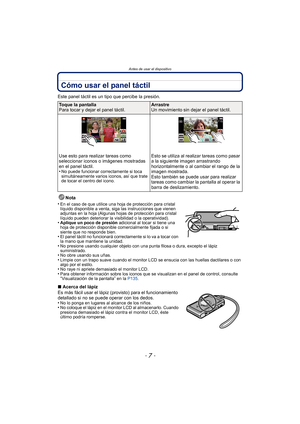 Page 7- 7 -
Antes de usar el dispositivo
Cómo usar el panel táctil
Este panel táctil es un tipo que percibe la presión.Nota
•
En el caso de que utilice una hoja de protección para cristal 
líquido disponible a venta, siga las instrucciones que vienen 
adjuntas en la hoja (Algunas hojas de protección para cristal 
líquido pueden deteriorar la visibilidad o la operatividad).
•Aplique un poco de presión  adicional al tocar si tiene una 
hoja de protección disponible comercialmente fijada o si 
siente que no...