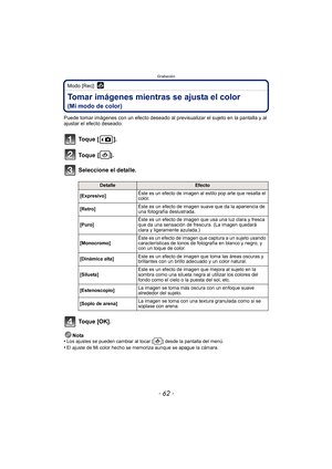 Page 62Grabación
- 62 -
Modo [Rec]: 
Tomar imágenes mientras se ajusta el color 
(Mi modo de color)
Puede tomar imágenes con un efecto deseado al previsualizar el sujeto en la pantalla y al 
ajustar el efecto deseado.
To q u e  [ ] .
To q u e  [ ] .
Seleccione el detalle.
To q u e  [ O K ] .
Nota
•Los ajustes se pueden cambiar al tocar [ ] desde la pantalla del menú.•El ajuste de Mi color hecho se memoriza aunque se apague la cámara.
DetalleEfecto
[Expresivo] Éste es un efecto de imagen al estilo pop arte que...