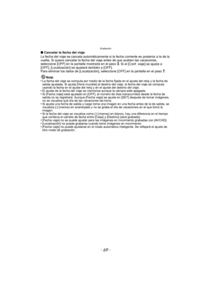 Page 69- 69 -
Grabación
∫Cancelar la fecha del viaje
La fecha del viaje se cancela automáticamente si la fecha corriente es posterior a la de la 
vuelta. Si quiere cancelar la fecha del  viaje antes de que acaben las vacaciones, 
seleccione [OFF] en la pantalla mostrada en el paso 
3. Si el [Conf. viaje] se ajusta a 
[OFF], [Localización] se ajustará también a [OFF].
Para eliminar los datos de [Localización], seleccione [OFF] en la pantalla en el paso 
7.
Nota
•
La fecha del viaje se computa por medio de la...