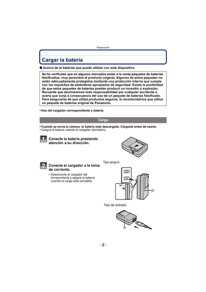Page 8Preparación
- 8 -
PreparaciónCargar la batería
∫Acerca de la baterías que puede utilizar con este dispositivo
•
Uso del cargador correspondiente y batería.
•Cuando se envía la cámara, la batería está descargada. Cárguela antes de usarla.•Cargue la batería usando el cargador doméstico.
Se ha verificado que en algunos mercados están a la venta paquetes de baterías 
falsificados, muy parecidos al producto original. Algunos de estos paquetes no 
están adecuadamente protegidos mediante una protección interna...