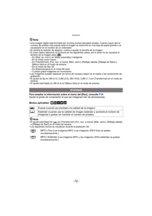 Page 76Grabación
- 76 -
Nota
•
Una imagen digital está formada por muchos puntos llamados píxeles. Cuanto mayor alto el 
número de píxeles más exacta será la imagen al imprimirla en una hoja de papel grande o al 
visualizarla en el monitor de un ordenador.
•Si cambia la relación de aspecto, vuelva a ajustar el tamaño de la imagen.•El zoom óptico adicional no funciona en los sigu ientes casos, por lo tanto no se visualiza el 
tamaño de la imagen para [ ].
–En [Red. bo. movi.] en Modo automático inteligente–En el...
