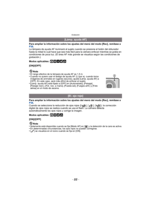Page 88Grabación
- 88 -
Para ampliar la información sobre los ajustes del menú del modo [Rec], remítase a 
P36.
La lámpara de ayuda AF iluminará al sujeto cuando se presione el botón del obturador 
hasta la mitad lo cual hace que sea más fácil para la cámara enfocar mientras se graba en 
condiciones de poca luz. (El área AF más  grande se visualiza según las condiciones de 
grabación.)
Modos aplicables: 
·¿
[ON]/[OFF]
Para ampliar la información sobre los ajustes del menú del modo [Rec], remítase a 
P36 ....
