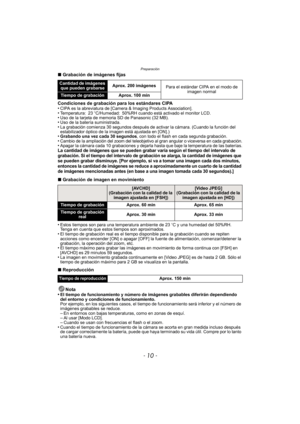 Page 10Preparación
- 10 -
∫Grabación de imágenes fijas
Condiciones de grabación para los estándares CIPA
•
CIPA es la abreviatura de [Camera & Imaging Products Association].•Temperatura: 23 oC/Humedad: 50%RH cuando está activado el monitor LCD.•Uso de la tarjeta de memoria SD de Panasonic (32 MB).•Uso de la batería suministrada.•La grabación comienza 30 segundos después de activar la cámara. (Cuando la función del 
estabilizador óptico de la ima gen está ajustada en [ON].)
•Grabando una vez cada 30 segundos ,...