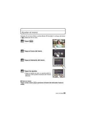 Page 2525(SPA) VQT3S29
Ajustar el menú
Ejemplo: En el menú [Rec], cambie [Modo AF] de [Ø] (1-enfoque del área) 
a [ š ] (Detección de la cara)
∫ Cierre el menú
Toque varias veces [ ] o presione el botón del obturador hasta la 
mitad.
Toque [ ].
Toque el icono del menú.
Toque el elemento del menú.
Toque los ajustes.
•Según el detalle de menú, su ajuste puede no 
aparecer o bien puede visualizarse de manera 
diferente.
DMC-FX90P-VQT3S29_lsp.book  25 ページ  ２０１１年８月２２日　月曜日　午後９時４２分 