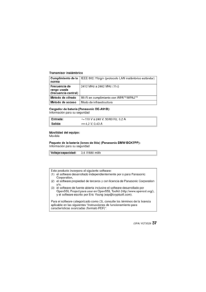 Page 3737(SPA) VQT3S29
Transmisor inalámbrico
Cargador de batería (Panasonic DE-A91B):
Información para su seguridad
Movilidad del equipo:
Movible
Paquete de la batería (iones de litio) (Panasonic DMW-BCK7PP):
Información para su seguridadCumplimiento de la 
norma
IEEE 802.11b/g/n (protocolo LAN inalámbrico estándar)
Frecuencia de 
rango usada 
(frecuencia central) 2412 MHz a 2462 MHz (11c)
Método de cifrado Wi-Fi en cumplimiento con WPA
TM/WPA2TM
Método de accesoModo de infraestructura
 Entrada: 110 V a 240 V,...