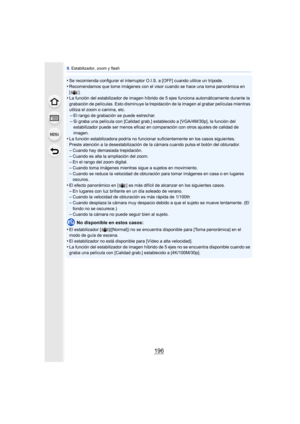 Page 1969. Estabilizador, zoom y flash
196
•Se recomienda configurar el interruptor O.I.S. a [OFF] cuando utilice un trípode.
•Recomendamos que tome imágenes con el visor cuando se hace una toma panorámica en 
[].
•La función del estabilizador de imagen híbrido de 5 ejes funciona automáticamente durante la 
grabación de películas. Esto disminuye la trepi dación de la imagen al grabar películas mientras 
utiliza el zoom o camina, etc.
–El rango de grabación se puede estrechar.
–Si graba una película con [Calidad...