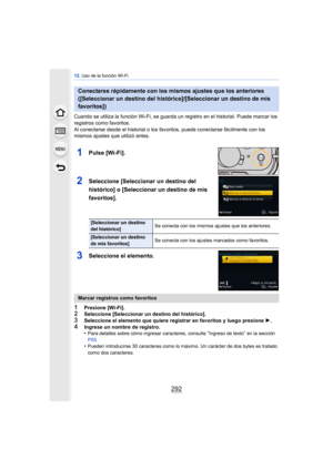 Page 29212. Uso de la función Wi-Fi
292
Cuando se utiliza la función Wi-Fi, se guarda un registro en el historial. Puede marcar los 
registros como favoritos.
Al conectarse desde el historial o los favo ritos, puede conectarse fácilmente con los 
mismos ajustes que utilizó antes.
1Pulse [Wi-Fi].
2Seleccione [Seleccionar un destino del 
histórico] o [Seleccionar un destino de mis 
favoritos].
3Seleccione el elemento.
1Presione [Wi-Fi].2Seleccione [Seleccionar un destino del histórico].
3Seleccione el elemento que...