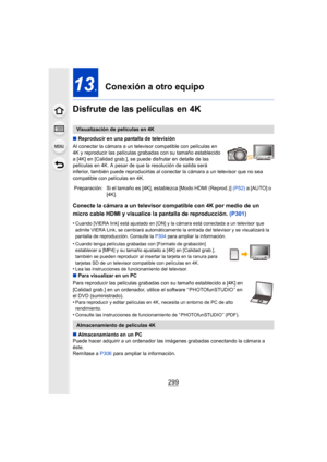 Page 299299
13.Conexión a otro equipo
Disfrute de las películas en 4K
∫ Reproducir en una pantalla de televisión
Al conectar la cámara a un televisor compatible con películas en 
4K y reproducir las películas grabad as con su tamaño establecido 
a [4K] en [Calidad grab.], se puede disfrutar en detalle de las 
películas en 4K. A pesar de que la resolución de salida será 
inferior, también puede reproducirlas al conectar la cámara a un televisor que no sea 
compatible con películas en 4K.
Conecte la cámara a un...