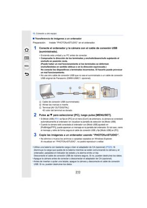 Page 31013. Conexión a otro equipo
310
∫Transferencia de imágenes a un ordenador
1Conecte el ordenador y la cámara con el cable de conexión USB 
(suministrado).
•Encienda esta unidad y su PC antes de conectar.•Compruebe la dirección de los terminales y enchufe/desenchufe sujetando el 
enchufe en posición recta.
(Puede haber un mal funcionamiento si los terminales se deforman 
enchufándolos en sentido oblicuo o en la dirección equivocada.)
No conecte los dispositivos a terminales incorrectos. El hacerlo puede...