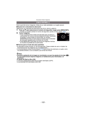 Page 103- 103 -
Avanzadas (Grabar imágenes)
Esto le permite tomar imágenes nítidas de un cielo estrellado o un sujeto oscuro.
∫Ajuste de la velocidad de obturación
Seleccione una velocidad de obturación de [15 S.], [30 S.] o [60 S.].
1Pulse  3/4  para seleccionar el número de segundos, luego pulse [MENU/SET].
•También es posible cambiar el número de segundos usando el menú rápido.  (P30)2Tomar imágenes.
•Pulse completamente el botón del obturador para visualizar la 
cuenta atrás. No mueva la cámara después de...