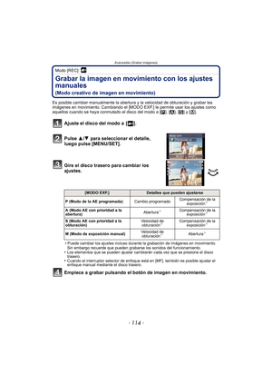 Page 114Avanzadas (Grabar imágenes)
- 114 -
Modo [REC]: 
Grabar la imagen en movimiento con los ajustes 
manuales 
(Modo creativo de imagen en movimiento)
Es posible cambiar manualmente la abertura y la velocidad de obturación y grabar las 
imágenes en movimiento. Cambiando el [MODO EXP.] le permite usar los ajustes como 
aquellos cuando se haya conmutado el disco del modo a [ ³], [ ±], [ ´] y [ ²].
Ajuste el disco del modo a  [ ].
Pulse 3/ 4 para seleccionar el detalle, 
luego pulse [MENU/SET].
Gire el disco...