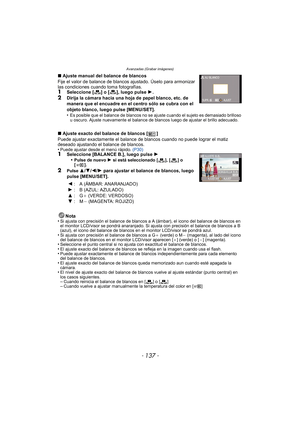 Page 137- 137 -
Avanzadas (Grabar imágenes)
∫Ajuste manual del balance de blancos
Fije el valor de balance de blancos ajustado. Úselo para armonizar 
las condiciones cuando toma fotografías.
1Seleccione [ ] o [ ], luego pulse  1.2Dirija la cámara hacia una hoja de papel blanco, etc. de 
manera que el encuadre en el centro sólo se cubra con el 
objeto blanco, luego pulse [MENU/SET].
•
Es posible que el balance de blancos no se ajuste cuando el sujeto es demasiado brilloso 
u oscuro. Ajuste nuevamente el balance...