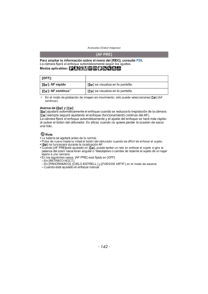 Page 142Avanzadas (Grabar imágenes)
- 142 -
Para ampliar la información sobre el menú del [REC], consulte P28.
La cámara fijará el enfoque automáticamente según los ajustes.
Modos aplicables: 
¢ En el modo de grabación de imagen en movimiento, sólo puede seleccionarse [ ] (AF 
continuo).
Acerca de [ ] y [ ]
[ ] ajustará automáticamente el enfoque cuando se reduzca la trepidación de la cámara. 
[ ] siempre seguirá ajustando el enfoque (funcionamiento continuo del AF).
La cámara fijará el enfoque automáticamente y...