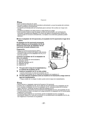 Page 22Preparación
- 22 -
Nota
•Quite la batería después de usarla.•No quite la batería mientras está encendida la alimentación, ya que los ajustes de la cámara 
podrían guardarse incorrectamente.
•La batería suministrada sólo se ha diseñado para la cámara. No la utilice con ningún otro 
equipo.
•La batería se agotará si se deja durante un largo tiempo sin cargar.•Quite la tarjeta o batería luego de apagar la fuente de alimentación, con la lámpara de 
encendido completamente apagada y el cilindro del objetivo...