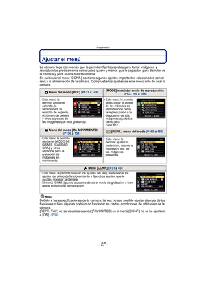 Page 27- 27 -
Preparación
Ajustar el menú
La cámara llega con menús que le permiten fijar los ajustes para tomar imágenes y 
reproducirlas precisamente como usted quiere y menús que le capacitan para disfrutar de 
la cámara y para usarla más fácilmente.
En particular el menú [CONF.] contiene algunos ajustes importantes relacionados con el 
reloj y la alimentación de la cámara. Compruebe los ajustes de este menú ante de usar la 
cámara.
Nota
Debido a las especificaciones de la cámara,  tal vez no sea posible...