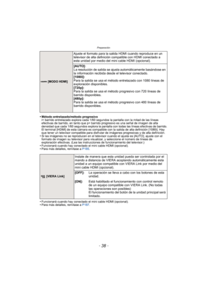 Page 38Preparación
- 38 -
•Método entrelazado/método progresivo
i= barrido entrelazado explora cada 1/60 segundos la pantalla con la mitad de las líneas 
efectivas de barrido, en tanto que p= barrido progresivo es una señal de imagen de alta 
densidad que cada 1/60 segundos explora la pantalla con todas las líneas efectivas de barrido.
El terminal [HDMI] de esta cámara es compatible con la salida de alta definición [1080i]. Hay 
que tener un televisor compatible para disfrutar de imágenes progresivas y de alta...