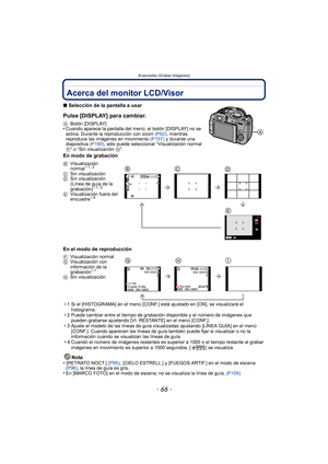 Page 66Avanzadas (Grabar imágenes)
- 66 -
Avanzadas (Grabar imágenes)Acerca del monitor LCD/Visor
∫Selección de la pantalla a usar
Pulse [DISPLAY] para cambiar.
A Botón [DISPLAY]•Cuando aparece la pantalla del m enú, el botón [DISPLAY] no se 
activa. Durante la reproducción con zoom  (P62), mientras 
reproduce las imágenes en movimiento  (P157) y durante una 
diapositiva  (P160), sólo puede seleccionar “Visualización normal 
F” o “Sin visualización  H”.
En modo de grabación
En el modo de reproducción
¢1 Si el...