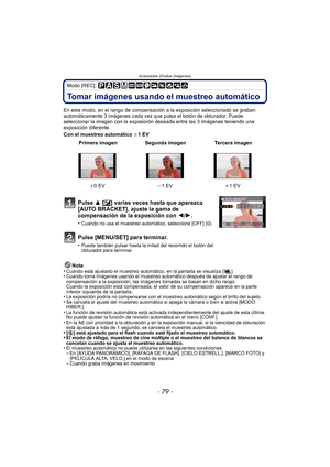 Page 79- 79 -
Avanzadas (Grabar imágenes)
Modo [REC]: 
Tomar imágenes usando el muestreo automático
En este modo, en el rango de compensación a la exposición seleccionado se graban 
automáticamente 3 imágenes cada vez que pulsa el botón de obturador. Puede 
seleccionar la imagen con la exposición deseada entre las 3 imágenes teniendo una 
exposición diferente.
Con el muestreo automático  d1 EV
Nota
•
Cuando está ajustado el muestreo automático, en la pantalla se visualiza [ ].•Cuando toma imágenes usando el...
