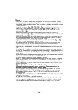 Page 84Avanzadas (Grabar imágenes)
- 84 -
Nota
•Cuando [AF CONTINUO] está ajustado, la predicción del enfoque se realizará en un rango 
posible para priorizar la velocidad de ráfaga. Por lo tanto, si intenta tomar una imagen de un 
sujeto que se mueve rápidamente, puede tener difi cultades al ajustar el foco o bien el enfoque 
puede llevar tiempo.
•Sólo puede seleccionar [ ], [ ], [ ], [ ] y [ ] en el modo automático inteligente.•Cuando [ ] o [ ] se selecciona, [CALIDAD] sólo puede ajustarse a [ A] o [ ›]. Si...