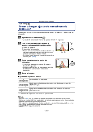 Page 86Avanzadas (Grabar imágenes)
- 86 -
Modo [REC]: 
Tomar la imagen ajustando manualmente la 
exposición
Establezca la exposición manualmente ajustando el valor de abertura y la velocidad de 
obturación.
Ajuste el disco de modo a [²].
•La ayuda de la exposición manual A aparece durante 10 segundos.
Gire el disco trasero para ajustar la 
abertura y la velocidad de obturación.
BValor de apertura
C Velocidad del obturador
•
Pasará de la operación de ajuste de la abertura a la 
operación de ajuste de la...
