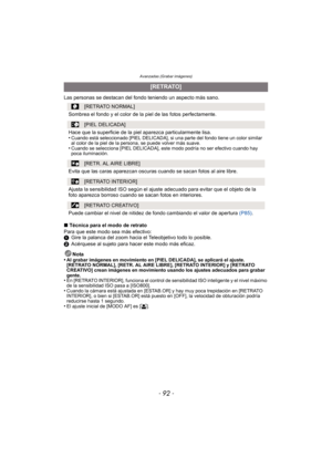 Page 92Avanzadas (Grabar imágenes)
- 92 -
Las personas se destacan del fondo teniendo un aspecto más sano.
∫ Técnica para el modo de retrato
Para que este modo sea más efectivo:
1 Gire la palanca del zoom hacia el Teleobjetivo todo lo posible.
2 Acérquese al sujeto para hacer este modo más eficaz.
Nota
•
Al grabar imágenes en movimiento en [PIEL DELICADA], se aplicará el ajuste. 
[RETRATO NORMAL], [RETR. AL AIRE LIBRE], [RETRATO INTERIOR] y [RETRATO 
CREATIVO] crean imágenes en movimiento usando los ajustes...