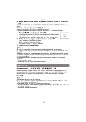 Page 120Grabación
- 120 -
∫Cambiar la posición y el tamaño del área AF (Solamente cuando se selecciona 
[Ø ])
Si realiza cualquiera de las siguientes operaciones, la pantalla cambiará al menú de 
ajuste.
•
Cuando se selecciona [ Ø], presione [FOCUS].•Desde la pantalla del menú, seleccione [ Ø], y presione 1.•Desde la pantalla de menú rápido, cuando se selecciona [ Ø], presione [DISPLAY].
1Pulse  3/4 /2/ 1 para desplazar el área AF.
•Puede ajustar a cualquier posición de la pantalla (no puede ajustar en 
su...