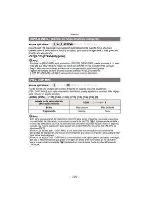 Page 123- 123 -
Grabación
Modos aplicables: 
El contraste y la exposición se ajustarán automáticamente cuando haya una gran 
diferencia en el brillo entre el fondo y el sujeto, para que la imagen sea lo más parecido 
posible a la visualizada.
[OFF]/[LOW]/[STANDARD]/[HIGH]
Nota
•
Aun cuando [SENS.DAD] esté ajustada en [ISO100], [SENS.DAD] puede ajustarse a un valor 
más alto que [ISO100] si la imagen se toma con [DINÁM. INTEL.] válidamente ajustada.
•Según sean las condiciones, el efecto de la compensación podría...