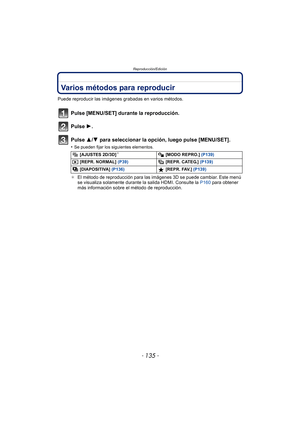 Page 135- 135 -
Reproducción/Edición
Varios métodos para reproducir
Puede reproducir las imágenes grabadas en varios métodos.
Pulse [MENU/SET] durante la reproducción.
Pulse 1.
Pulse 3/4 para seleccionar la opción, luego pulse [MENU/SET].
•Se pueden fijar los siguientes elementos.
¢El método de reproducción para las imágenes 3D se puede cambiar. Este menú 
se visualiza solamente durante la salida HDMI. Consulte la  P160 para obtener 
más información sobre el método de reproducción.
 [AJUSTES 2D/3D]¢ [MODO...