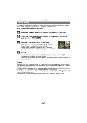 Page 143- 143 -
Reproducción/Edición
La imagen en movimiento grabada se puede dividiren dos. Se recomienda para cuando 
desea dividir una parte que necesita de una parte que no necesita.
No se puede restaurar cuando se dividió.Nota
•
[DIVIDE VIDEO] no se puede realizar en imágenes en movimiento grabadas con otro equipo.•Las imágenes en movimiento no se pueden dividir en una ubicación cercana al inicio o fin de la 
imagen en movimiento.
•El orden de las imágenes cambiará cuando se graban las imágenes en...